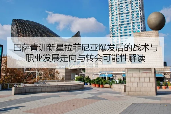 ba-sa-qing-xun-xin-xing-la-fei-ni-ya-bao-fa-hou-de-zhan-shu-yu-zhi-ye-fa-zhan-zou-xiang-yu-zhuan-hui-ke-neng-xing-jie-du-2-129.jpg